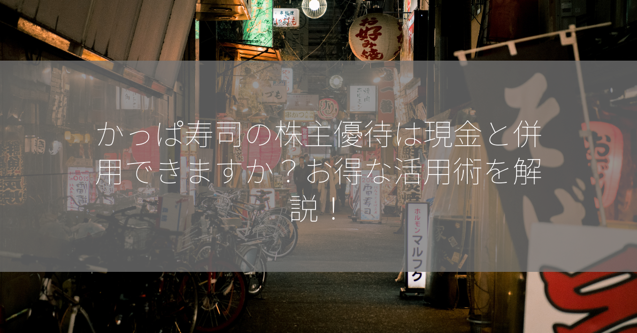 かっぱ寿司の株主優待は現金と併用できますか？お得な活用術を解説！