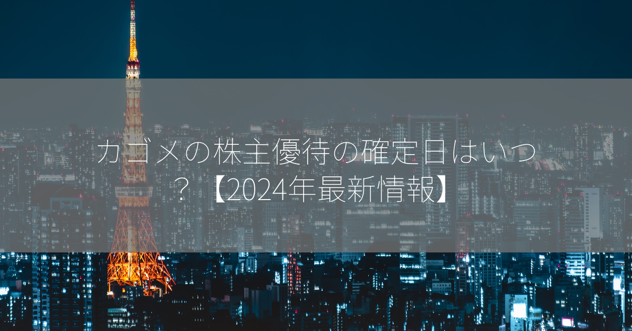 カゴメの株主優待の確定日はいつ？【2024年最新情報】