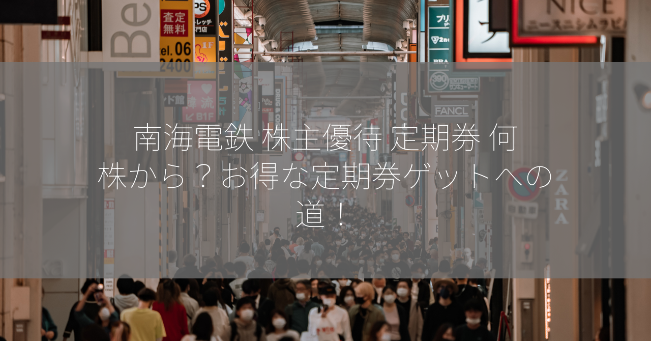 南海電鉄 株主優待 定期券 何株から？お得な定期券ゲットへの道！