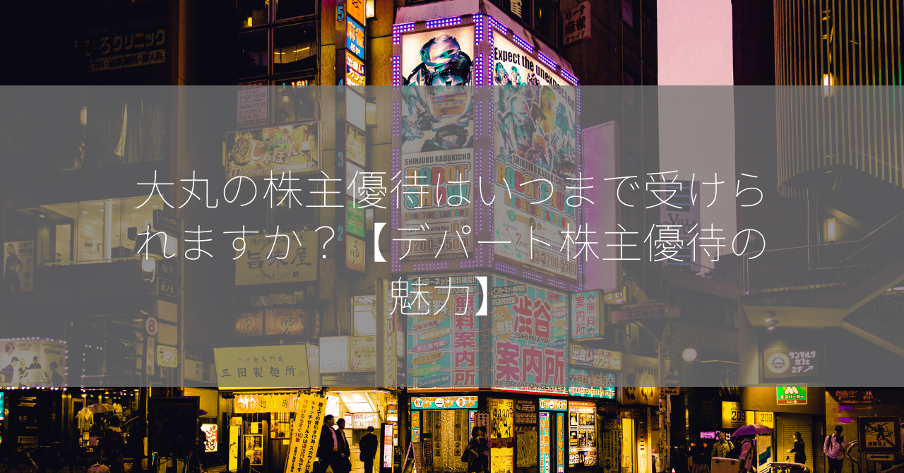 大丸の株主優待はいつまで受けられますか？【デパート株主優待の魅力】