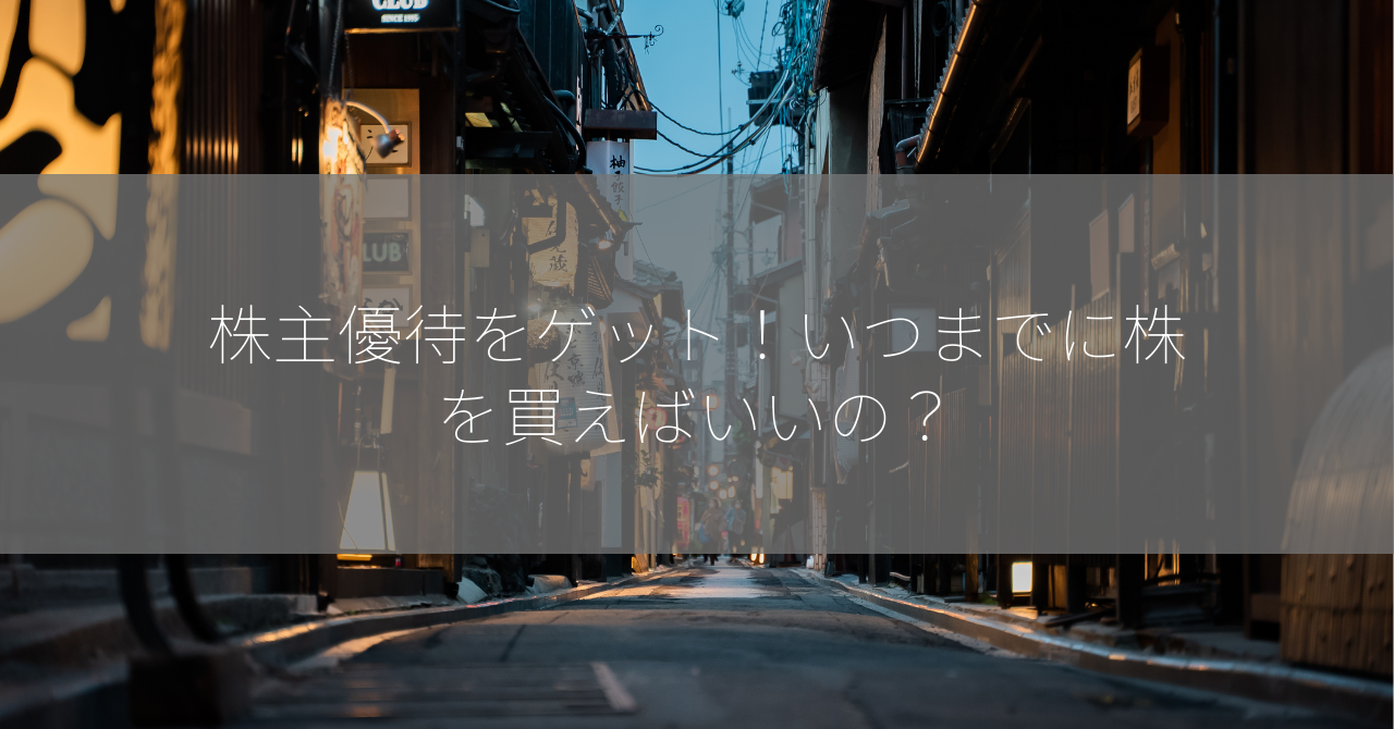 株主優待をゲット！いつまでに株を買えばいいの？